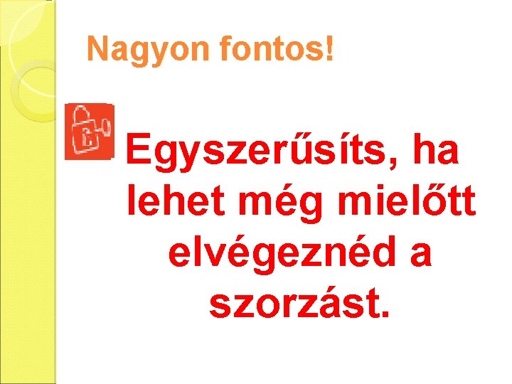 Nagyon fontos! Egyszerűsíts, ha lehet még mielőtt elvégeznéd a szorzást. 