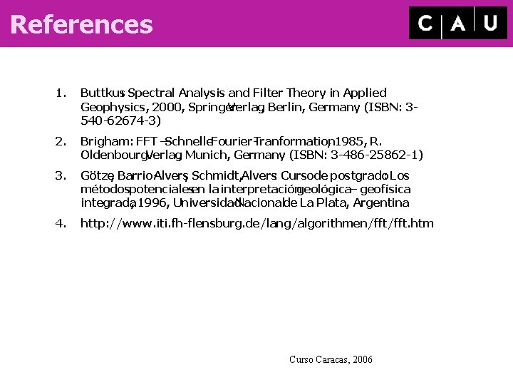 References 1. Buttkus: Spectral Analysis and Filter Theory in Applied Geophysics, 2000, Springer. Verlag,