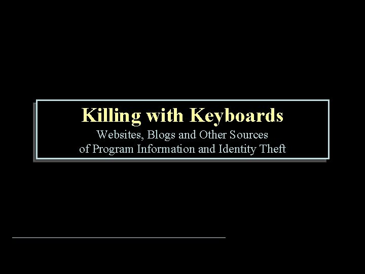 Killing with Keyboards Websites, Blogs and Other Sources of Program Information and Identity Theft