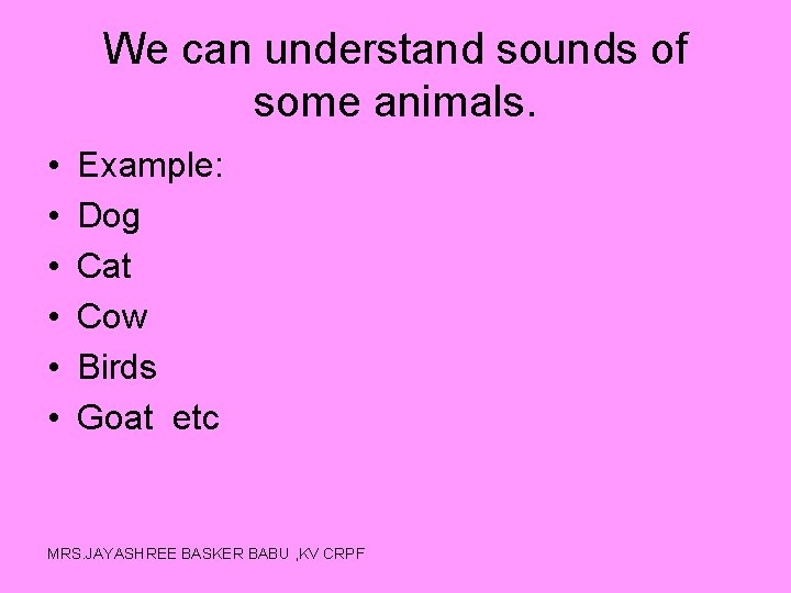 We can understand sounds of some animals. • • • Example: Dog Cat Cow