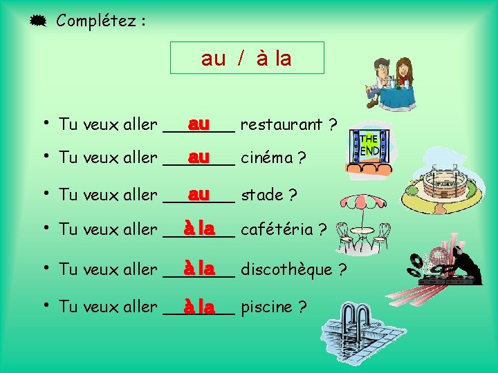  Complétez : au / à la au restaurant ? • Tu veux aller