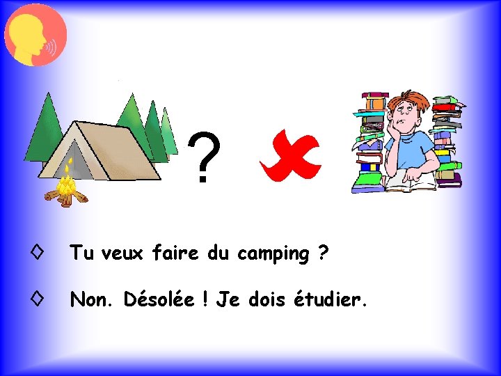 ? ◊ Tu veux faire du camping ? ◊ Non. Désolée ! Je dois