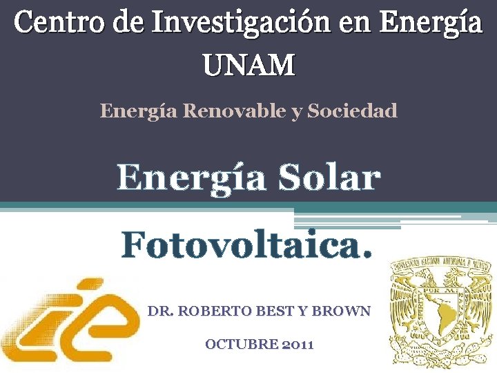 Centro de Investigación en Energía UNAM Energía Renovable y Sociedad Energía Solar Fotovoltaica. DR.