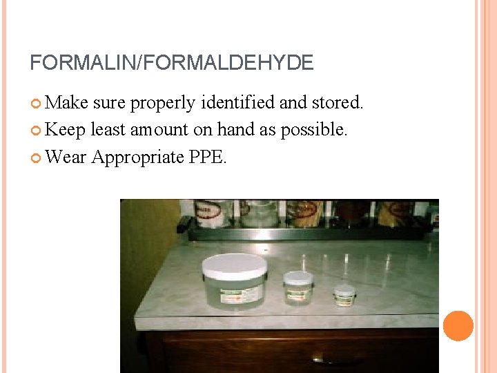 FORMALIN/FORMALDEHYDE Make sure properly identified and stored. Keep least amount on hand as possible. FORMALIN/FORMALDEHYDE Make sure properly identified and stored. Keep least amount on hand as possible.