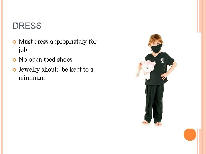 DRESS Must dress appropriately for job. No open toed shoes Jewelry should be kept DRESS Must dress appropriately for job. No open toed shoes Jewelry should be kept