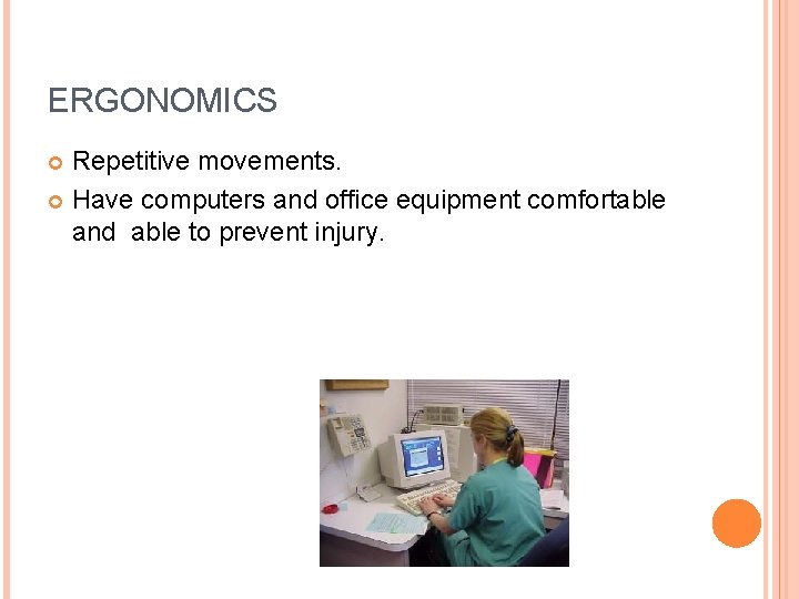 ERGONOMICS Repetitive movements. Have computers and office equipment comfortable and able to prevent injury.