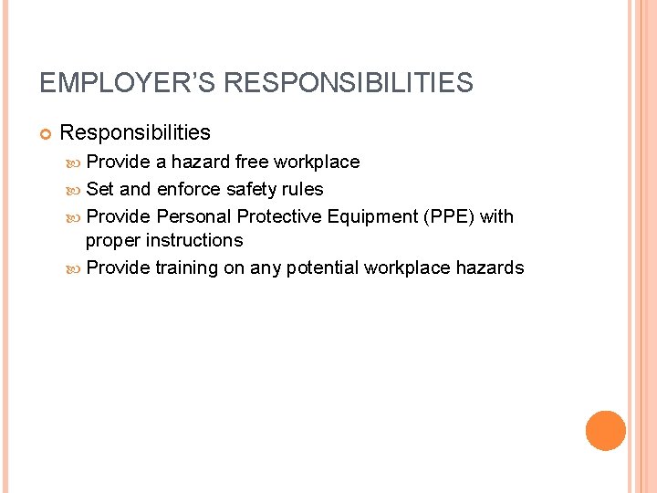 EMPLOYER’S RESPONSIBILITIES Responsibilities Provide a hazard free workplace Set and enforce safety rules Provide