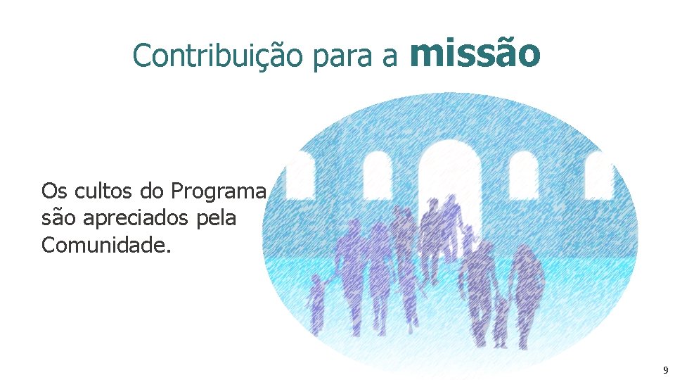 Contribuição para a missão Os cultos do Programa são apreciados pela Comunidade. 9 