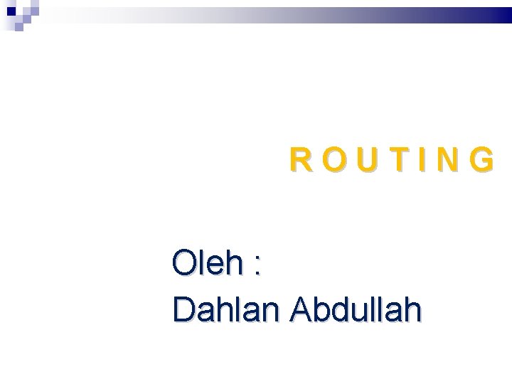 ROUTING Oleh : Dahlan Abdullah 