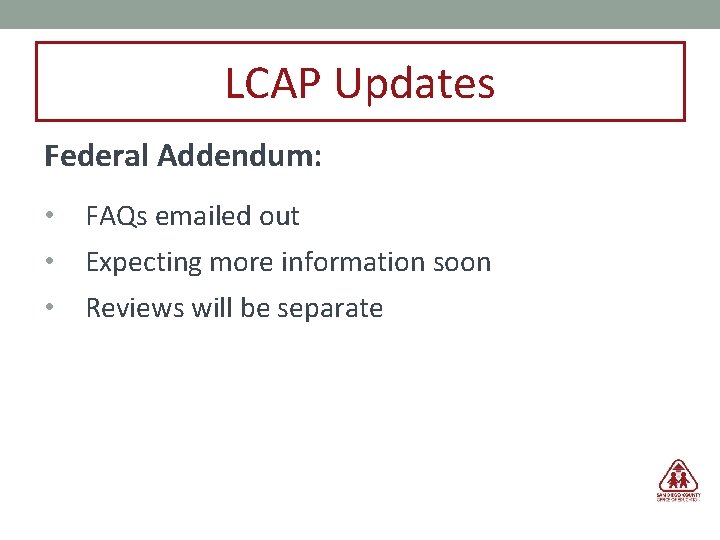 LCAP Updates Federal Addendum: • FAQs emailed out • Expecting more information soon •