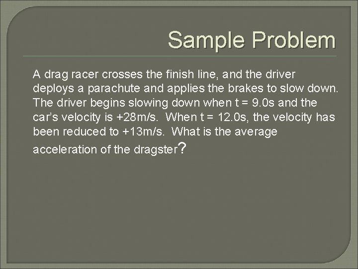 Sample Problem A drag racer crosses the finish line, and the driver deploys a