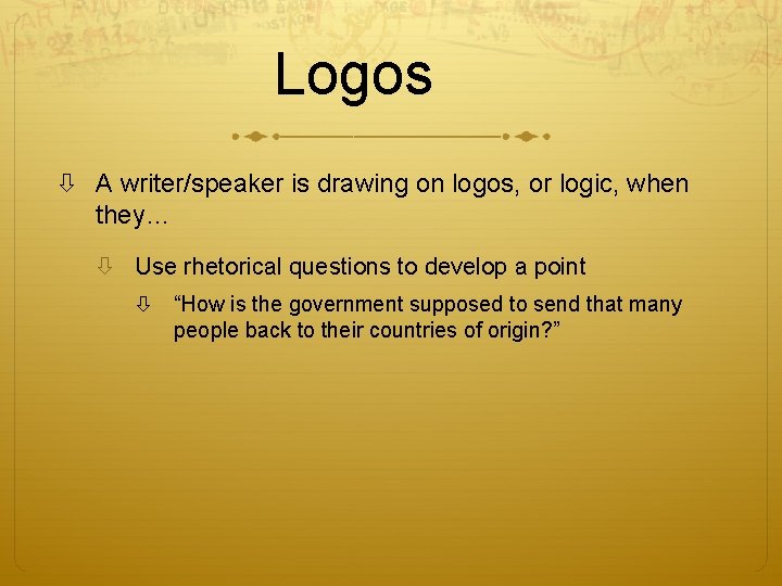 Logos A writer/speaker is drawing on logos, or logic, when they… Use rhetorical questions
