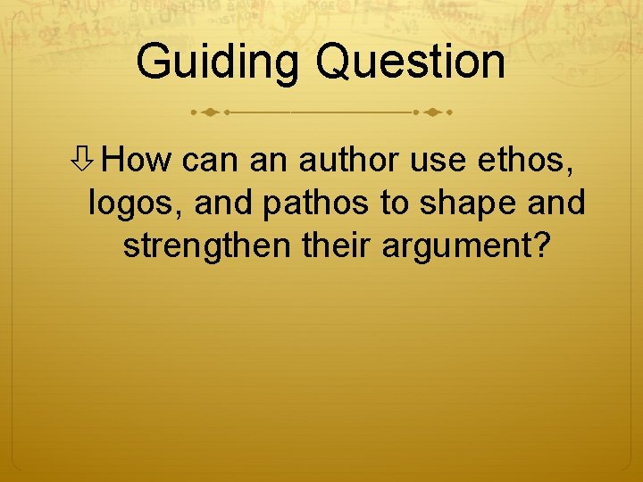 Guiding Question How can an author use ethos, logos, and pathos to shape and