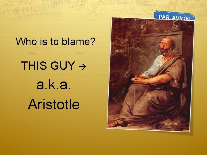 Who is to blame? THIS GUY a. k. a. Aristotle 