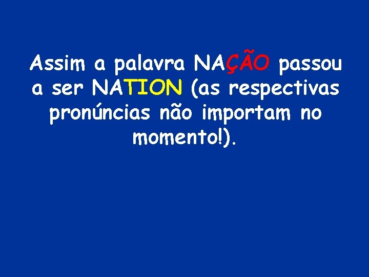 Assim a palavra NAÇÃO passou a ser NATION (as respectivas pronúncias não importam no