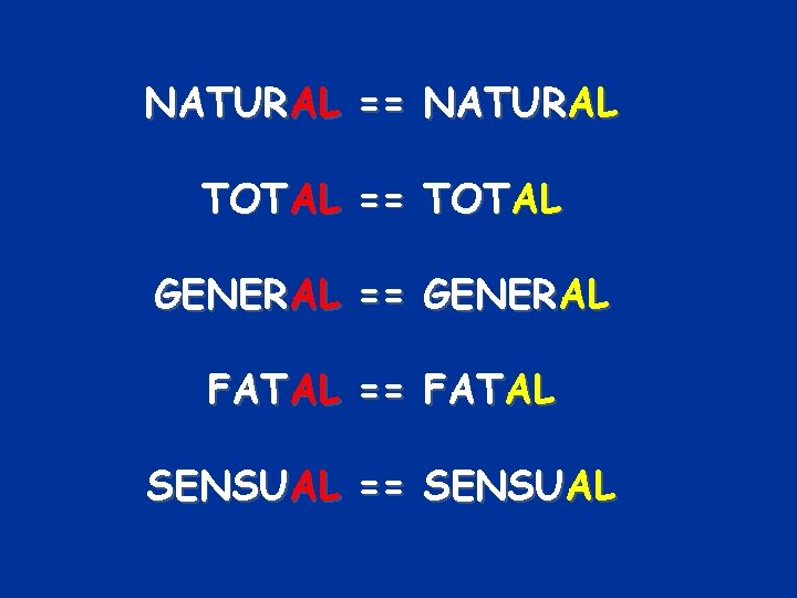 NATURAL == NATURAL TOTAL == TOTAL GENERAL == GENERAL FATAL == FATAL SENSUAL ==