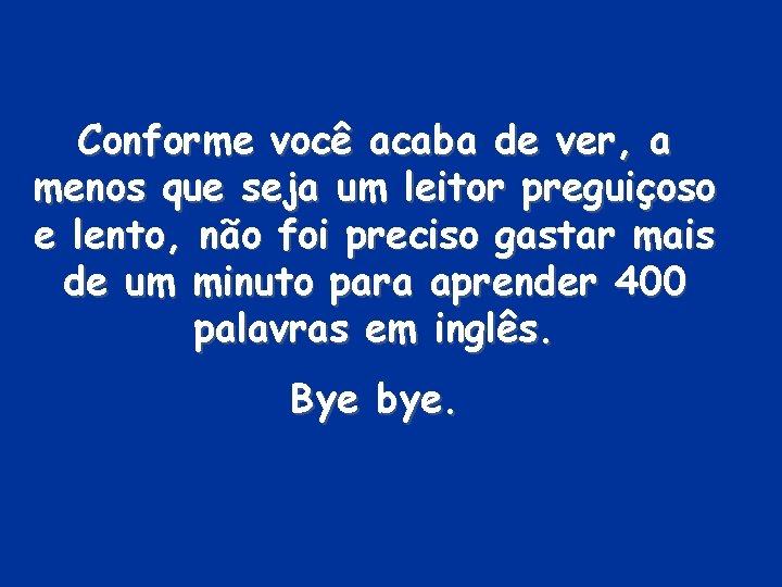 Conforme você acaba de ver, a menos que seja um leitor preguiçoso e lento,