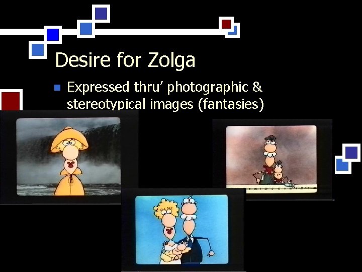 Desire for Zolga n Expressed thru’ photographic & stereotypical images (fantasies) 