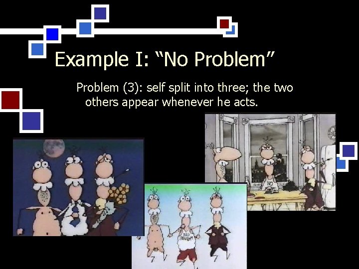 Example I: “No Problem” Problem (3): self split into three; the two others appear