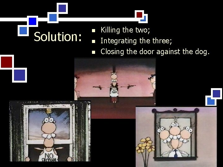 Solution: n n n Killing the two; Integrating the three; Closing the door against