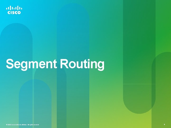 Segment Routing © 2010 Cisco and/or its affiliates. All rights reserved. 9 