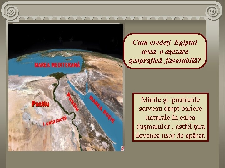 Cum credeţi Egiptul avea o aşezare geografică favorabilă? Mările şi pustiurile serveau drept bariere