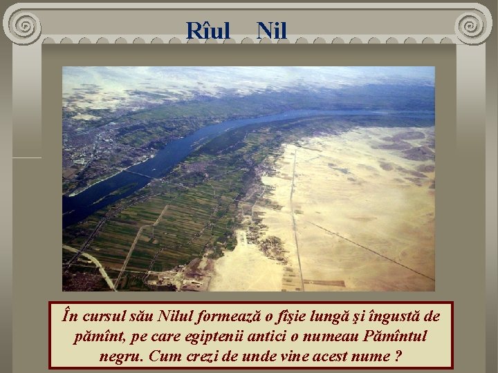 Rîul Nil În cursul său Nilul formează o fîşie lungă şi îngustă de pămînt,