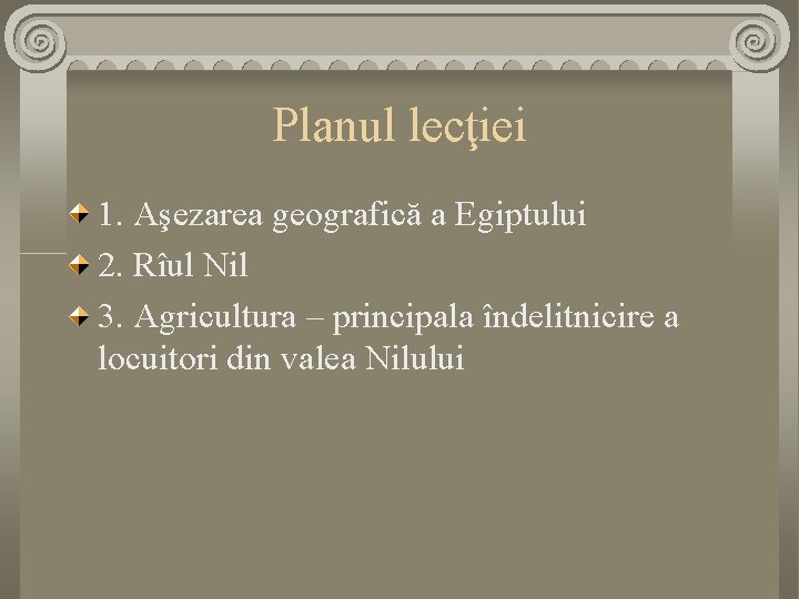 Planul lecţiei 1. Aşezarea geografică a Egiptului 2. Rîul Nil 3. Agricultura – principala