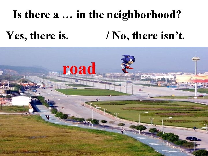 Is there a … in the neighborhood? Yes, there is. road / No, there