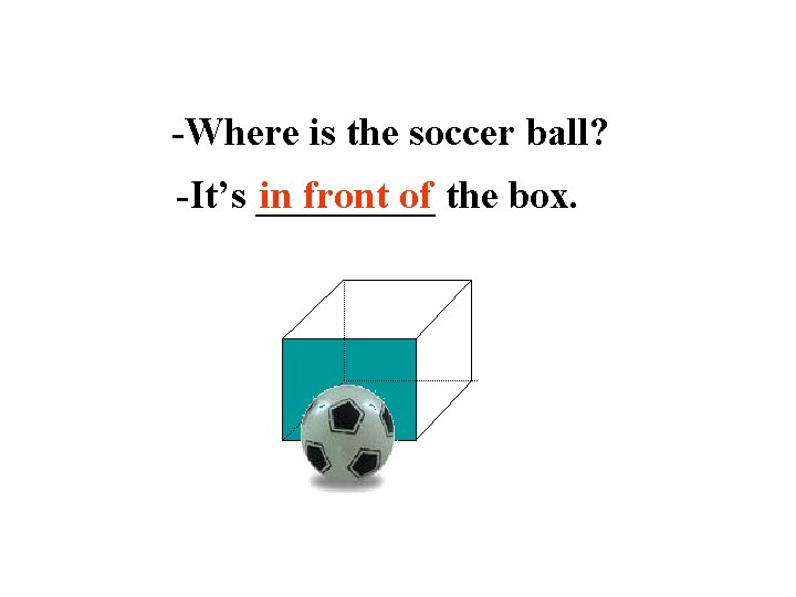 -Where is the soccer ball? -It’s _____ in front of the box. 