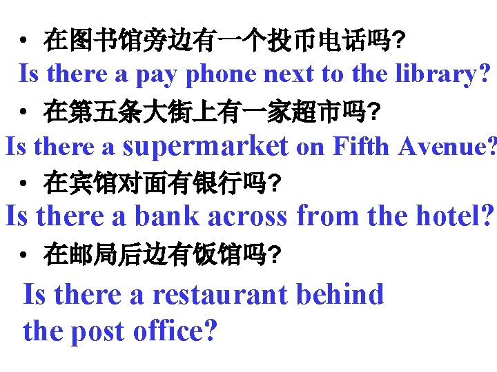  • 在图书馆旁边有一个投币电话吗? Is there a pay phone next to the library? • 在第五条大街上有一家超市吗?