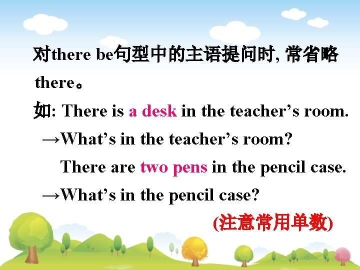 对there be句型中的主语提问时, 常省略 there。 如: There is a desk in the teacher’s room. →What’s