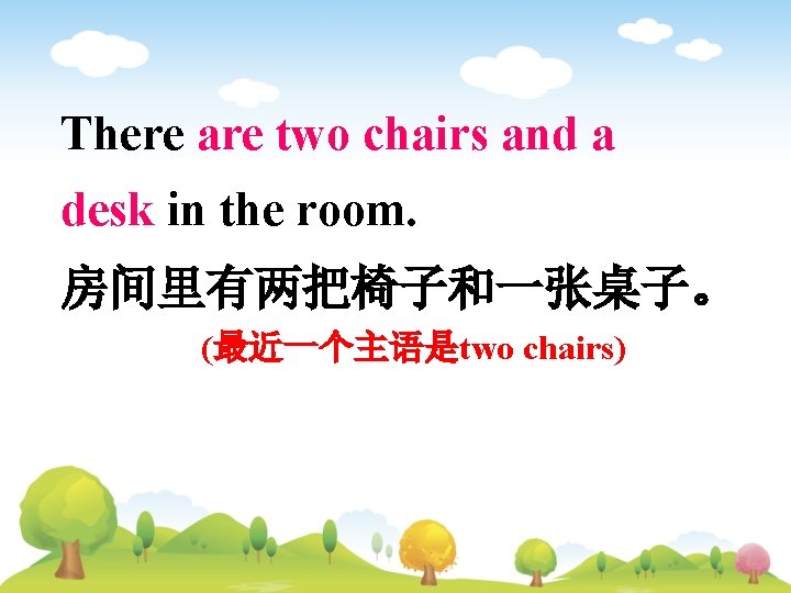 There are two chairs and a desk in the room. 房间里有两把椅子和一张桌子。 (最近一个主语是two chairs) 