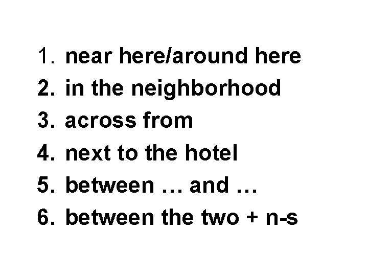 1. 2. 3. 4. 5. 6. near here/around here in the neighborhood across from