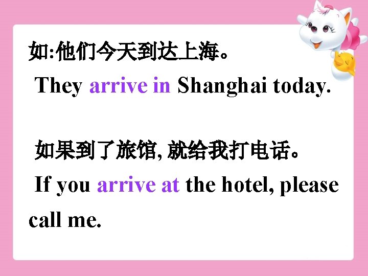 如: 他们今天到达上海。 They arrive in Shanghai today. 如果到了旅馆, 就给我打电话。 If you arrive at the
