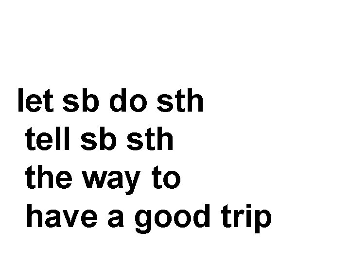 let sb do sth tell sb sth the way to have a good trip