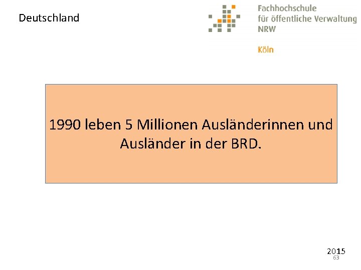 Deutschland 1990 leben 5 Millionen Ausländerinnen und Ausländer in der BRD. 2015 63 