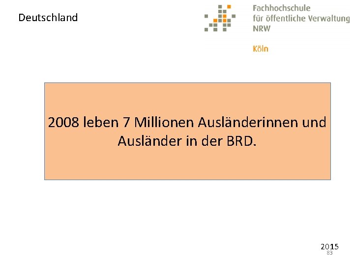 Deutschland 2008 leben 7 Millionen Ausländerinnen und Ausländer in der BRD. 2015 83 