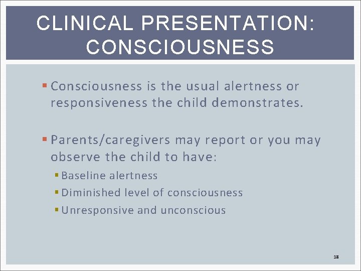 CLINICAL PRESENTATION: CONSCIOUSNESS § Consciousness is the usual alertness or responsiveness the child demonstrates.