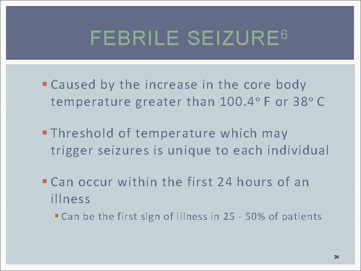 FEBRILE SEIZURE 6 § Caused by the increase in the core body temperature greater