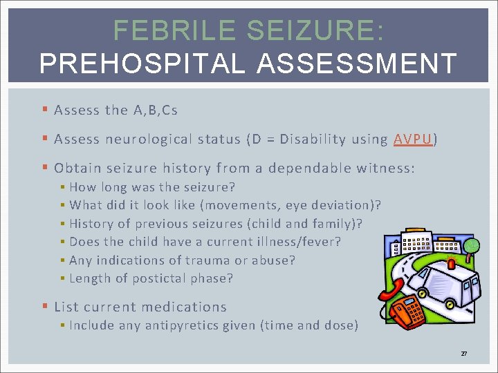 FEBRILE SEIZURE: PREHOSPITAL ASSESSMENT § Assess the A, B, Cs § Assess neurological status