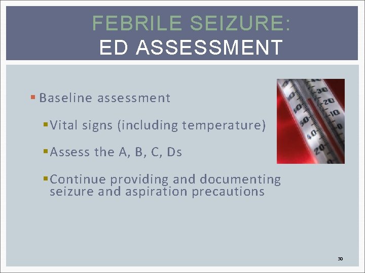 FEBRILE SEIZURE: ED ASSESSMENT § Baseline assessment § Vital signs (including temperature) § Assess