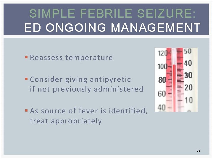 SIMPLE FEBRILE SEIZURE: ED ONGOING MANAGEMENT § Reassess temperature § Consider giving antipyretic if