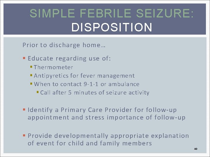 SIMPLE FEBRILE SEIZURE: DISPOSITION Prior to discharge home… § Educate regarding use of: §