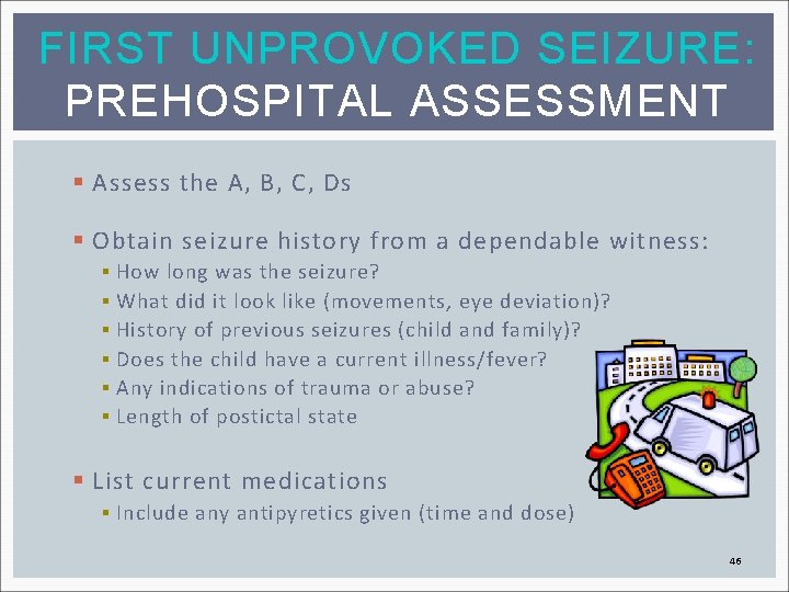 FIRST UNPROVOKED SEIZURE: PREHOSPITAL ASSESSMENT § Assess the A, B, C, Ds § Obtain