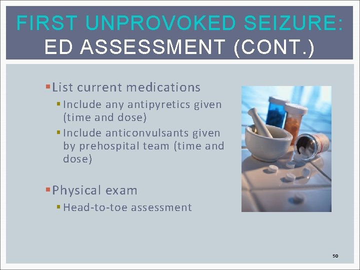 FIRST UNPROVOKED SEIZURE: ED ASSESSMENT (CONT. ) § List current medications § Include any