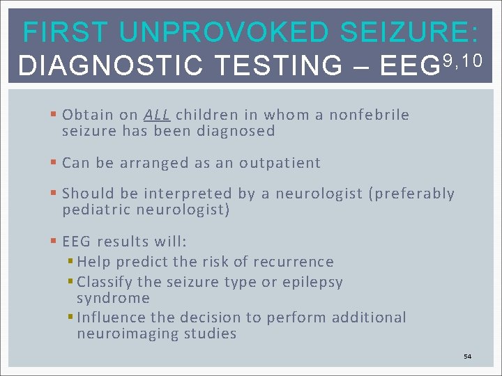 FIRST UNPROVOKED SEIZURE: DIAGNOSTIC TESTING – EEG 9, 10 § Obtain on ALL children