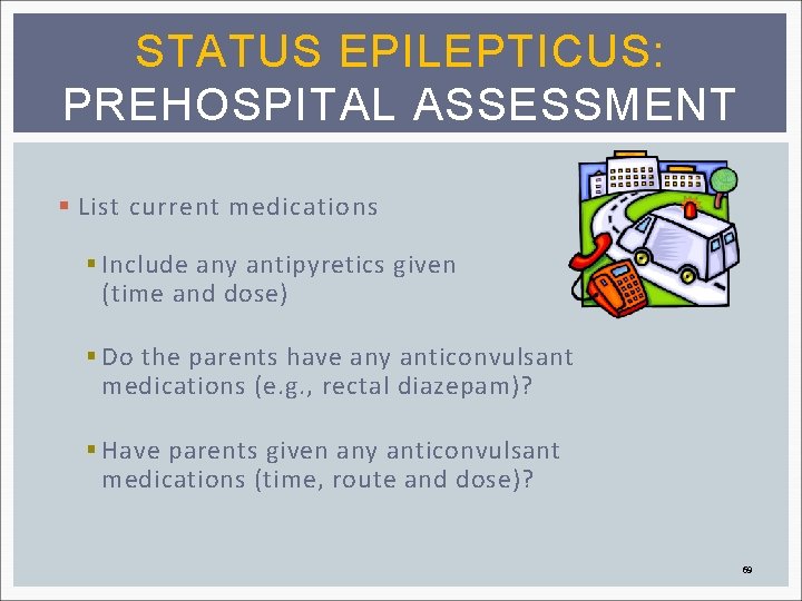 STATUS EPILEPTICUS: PREHOSPITAL ASSESSMENT § List current medications § Include any antipyretics given (time
