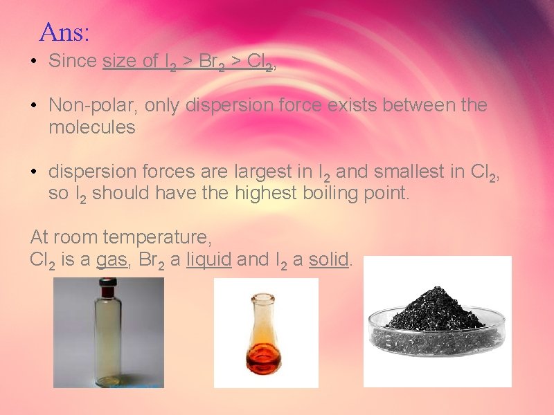 Ans: • Since size of I 2 > Br 2 > Cl 2, •