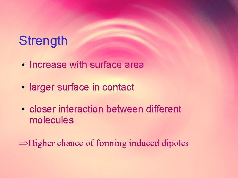 Strength • Increase with surface area • larger surface in contact • closer interaction